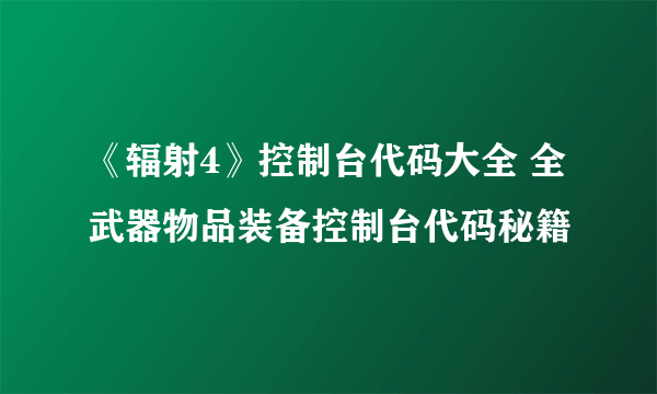 《辐射4》控制台代码大全 全武器物品装备控制台代码秘籍