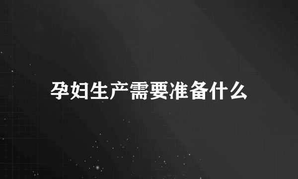 孕妇生产需要准备什么