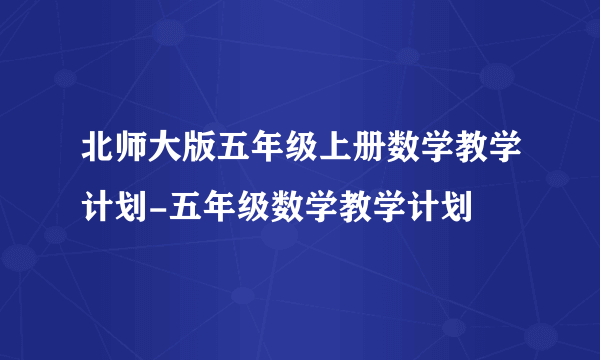 北师大版五年级上册数学教学计划-五年级数学教学计划