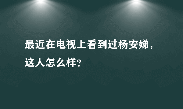 最近在电视上看到过杨安娣，这人怎么样？