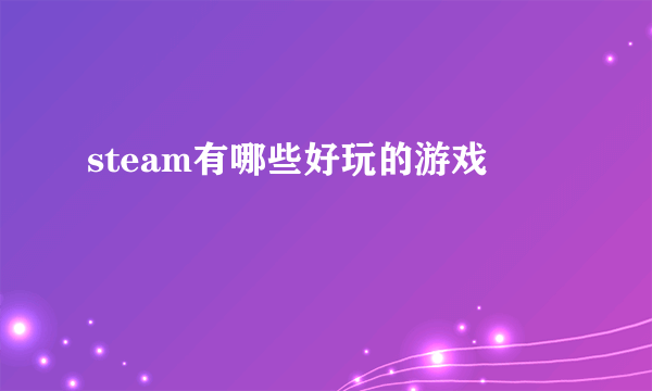 steam有哪些好玩的游戏