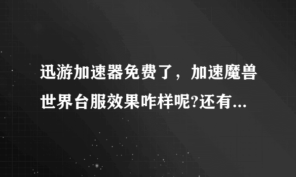 迅游加速器免费了，加速魔兽世界台服效果咋样呢?还有啥代理好用？