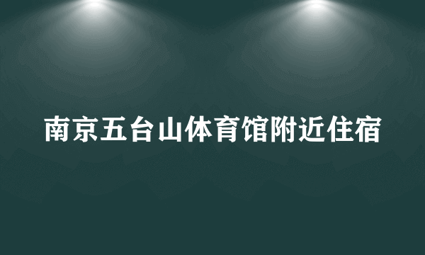 南京五台山体育馆附近住宿