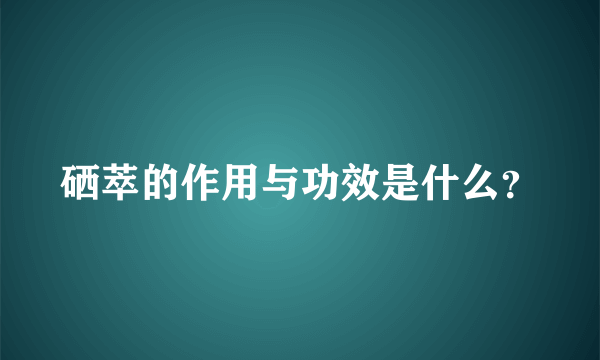 硒萃的作用与功效是什么？