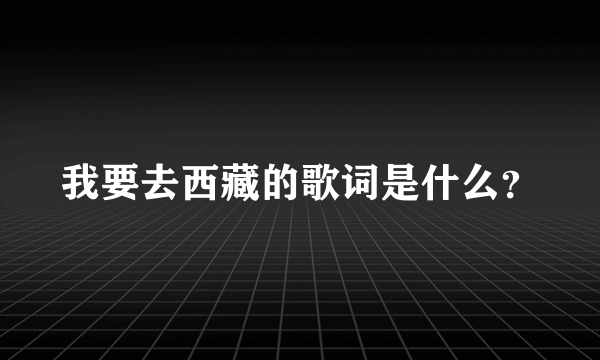 我要去西藏的歌词是什么？