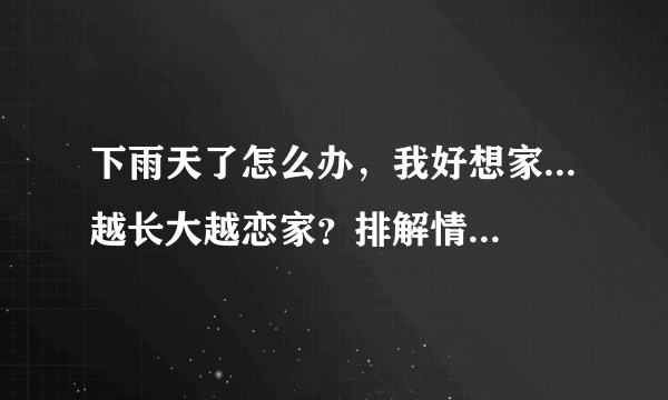 下雨天了怎么办，我好想家...越长大越恋家？排解情愫你需要学会这几点>>>