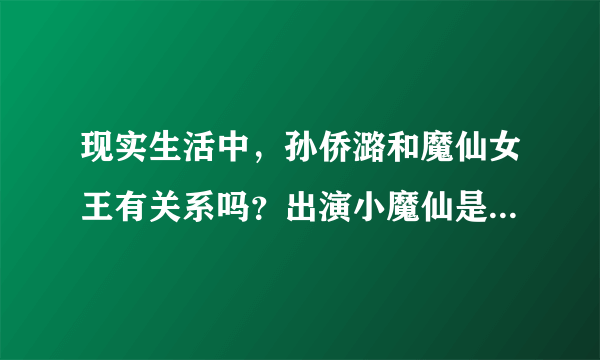 现实生活中，孙侨潞和魔仙女王有关系吗？出演小魔仙是否有内幕？