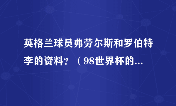 英格兰球员弗劳尔斯和罗伯特李的资料？（98世界杯的22号，17号）