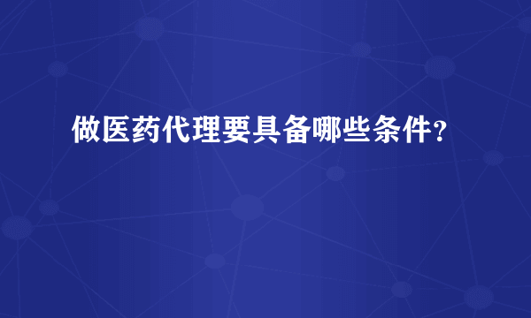 做医药代理要具备哪些条件？