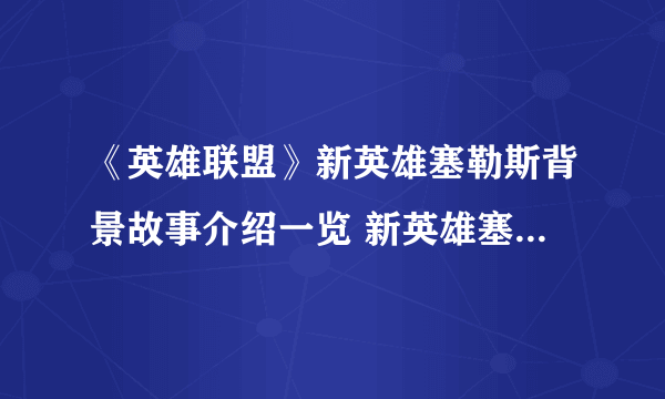 《英雄联盟》新英雄塞勒斯背景故事介绍一览 新英雄塞勒斯厉害吗