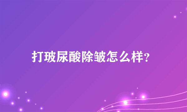 打玻尿酸除皱怎么样？