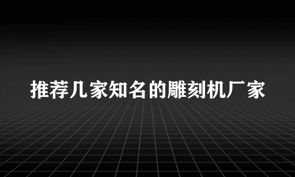 推荐几家知名的雕刻机厂家