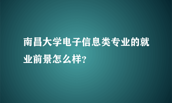 南昌大学电子信息类专业的就业前景怎么样？