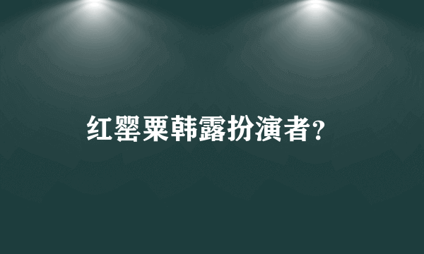 红罂粟韩露扮演者？