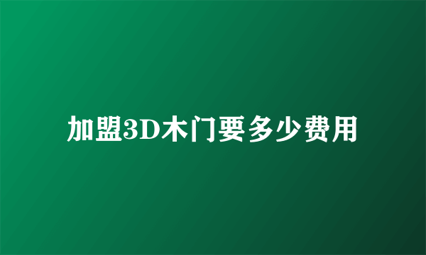 加盟3D木门要多少费用