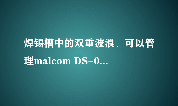 焊锡槽中的双重波浪、可以管理malcom DS-02润湿时间和润湿温度吗?