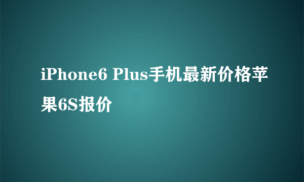 iPhone6 Plus手机最新价格苹果6S报价