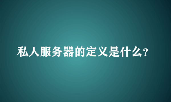 私人服务器的定义是什么？