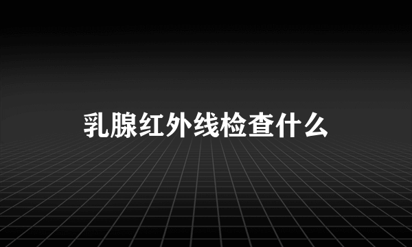 乳腺红外线检查什么