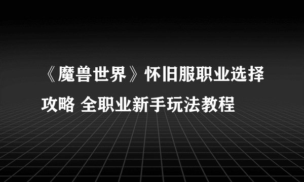 《魔兽世界》怀旧服职业选择攻略 全职业新手玩法教程