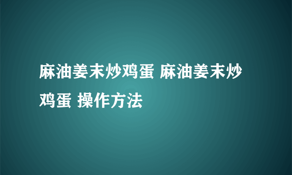 麻油姜末炒鸡蛋 麻油姜末炒鸡蛋 操作方法