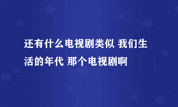 还有什么电视剧类似 我们生活的年代 那个电视剧啊