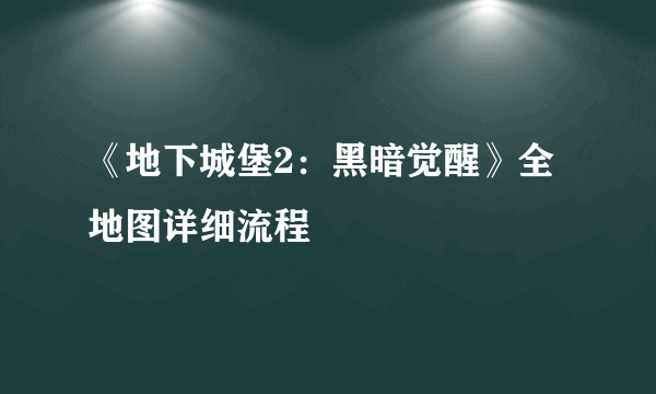 《地下城堡2：黑暗觉醒》全地图详细流程