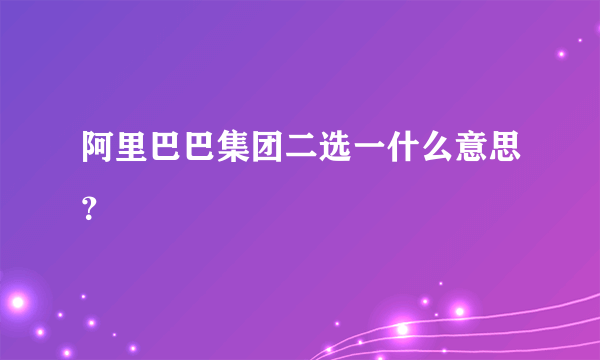 阿里巴巴集团二选一什么意思？