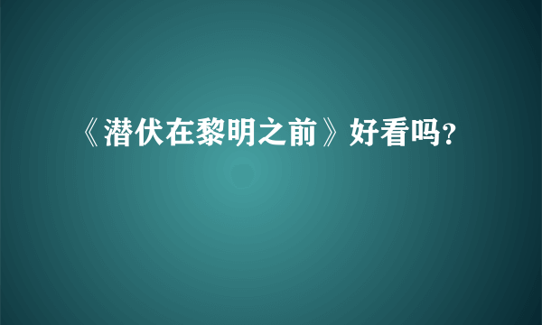 《潜伏在黎明之前》好看吗？