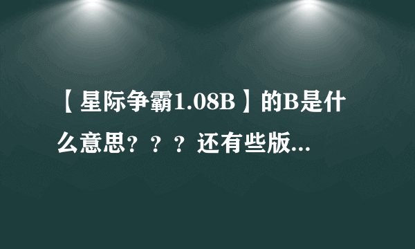 【星际争霸1.08B】的B是什么意思？？？还有些版本就没有【B】..