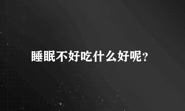 睡眠不好吃什么好呢？