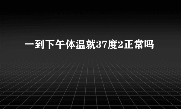 一到下午体温就37度2正常吗