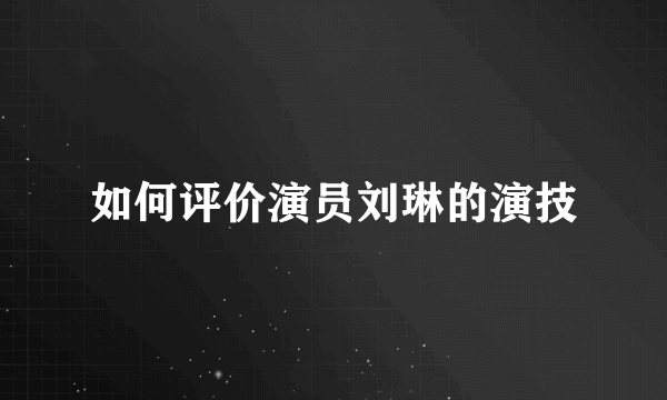 如何评价演员刘琳的演技