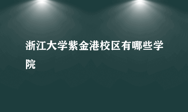 浙江大学紫金港校区有哪些学院