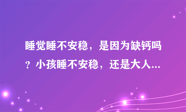 睡觉睡不安稳，是因为缺钙吗？小孩睡不安稳，还是大人有可能缺钙导致