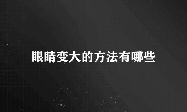 眼睛变大的方法有哪些