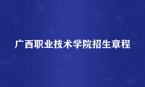 广西职业技术学院招生章程