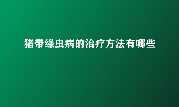 猪带绦虫病的治疗方法有哪些