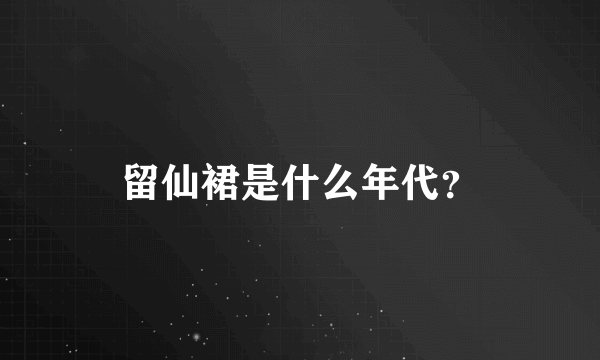 留仙裙是什么年代？