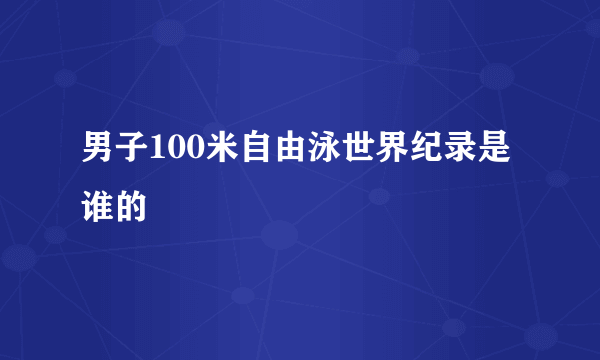 男子100米自由泳世界纪录是谁的