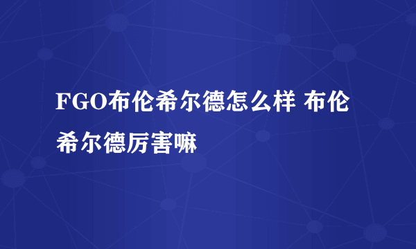 FGO布伦希尔德怎么样 布伦希尔德厉害嘛