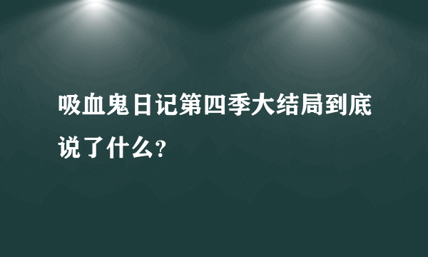 吸血鬼日记第四季大结局到底说了什么？