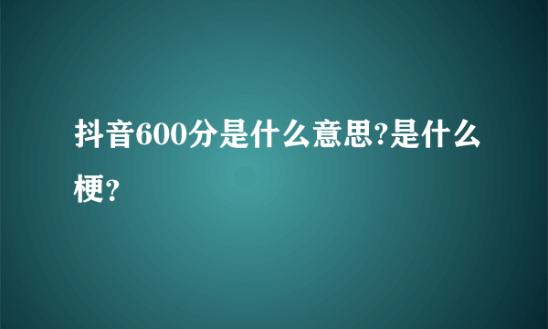 抖音600分是什么意思?是什么梗？