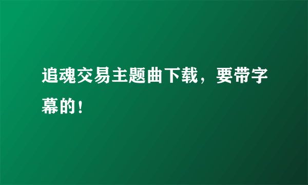 追魂交易主题曲下载，要带字幕的！