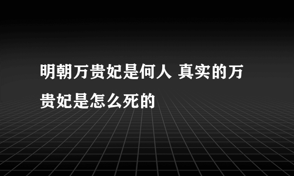 明朝万贵妃是何人 真实的万贵妃是怎么死的