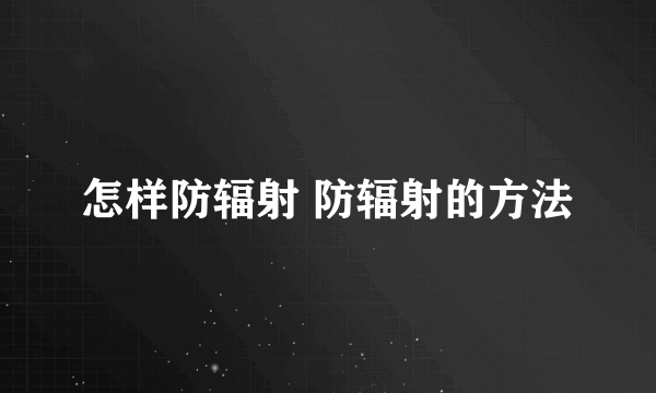 怎样防辐射 防辐射的方法