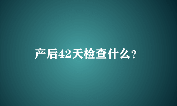 产后42天检查什么？