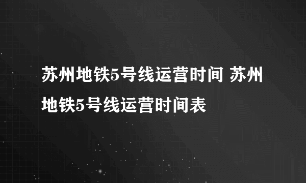 苏州地铁5号线运营时间 苏州地铁5号线运营时间表