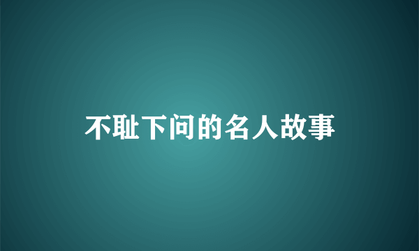 不耻下问的名人故事