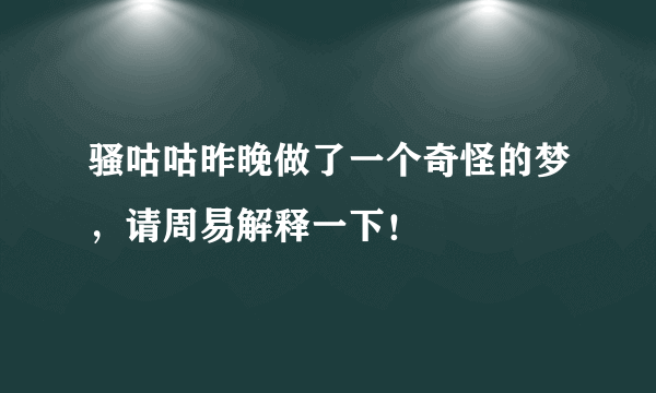 骚咕咕昨晚做了一个奇怪的梦，请周易解释一下！